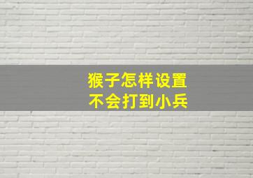 猴子怎样设置 不会打到小兵